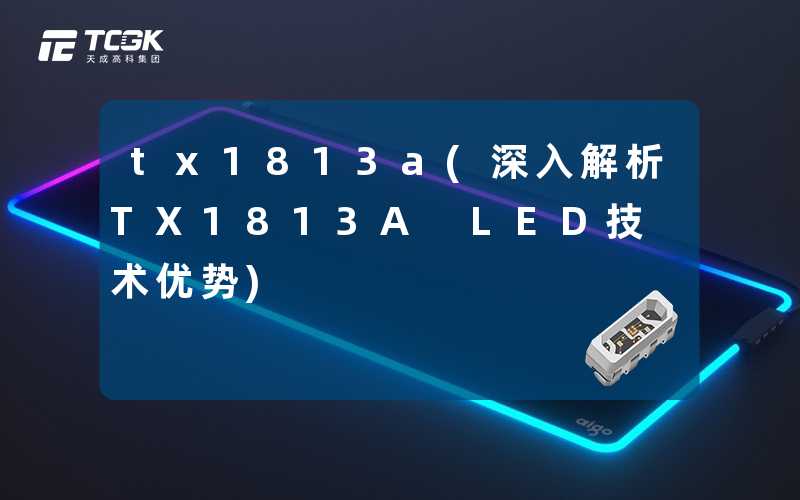 tx1813a(深入解析TX1813A LED技术优势)